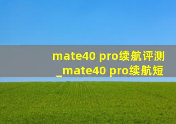 mate40 pro续航评测_mate40 pro续航短